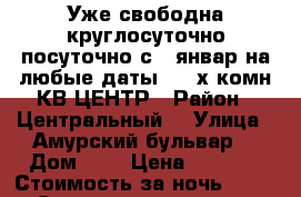 Уже свободна круглосуточно посуточно с 22январ на любые даты  2- х комн КВ ЦЕНТР › Район ­ Центральный  › Улица ­ Амурский бульвар  › Дом ­ 3 › Цена ­ 1 600 › Стоимость за ночь ­ 1 600 › Стоимость за час ­ 100 - Хабаровский край, Хабаровск г. Недвижимость » Квартиры аренда посуточно   . Хабаровский край